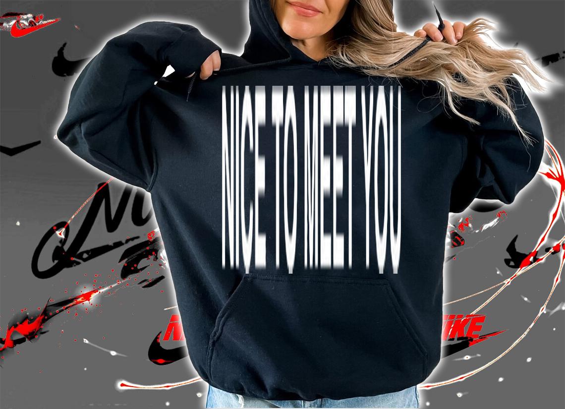 Nice To Meet You T-Shirt t-shirt hoodie