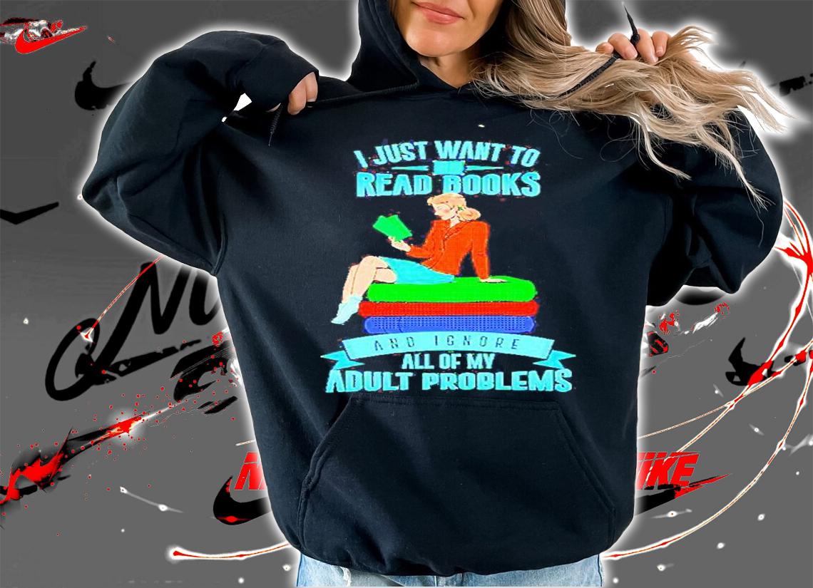 I Just Want To Read Books And Ignore Adult Problems T-Shirt t-shirt hoodie