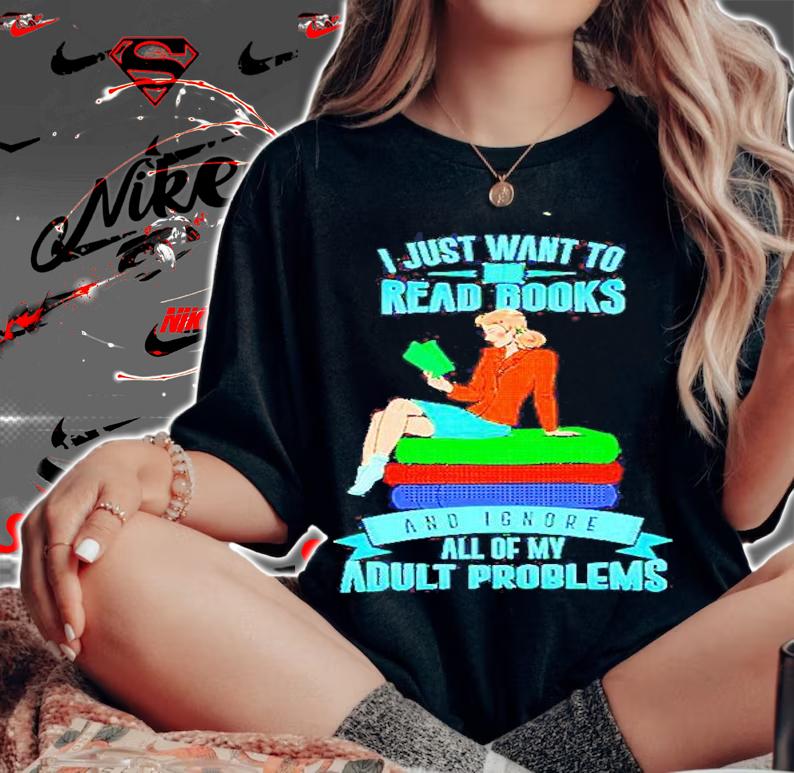 I Just Want To Read Books And Ignore Adult Problems T-Shirt t-shirt woman shirt