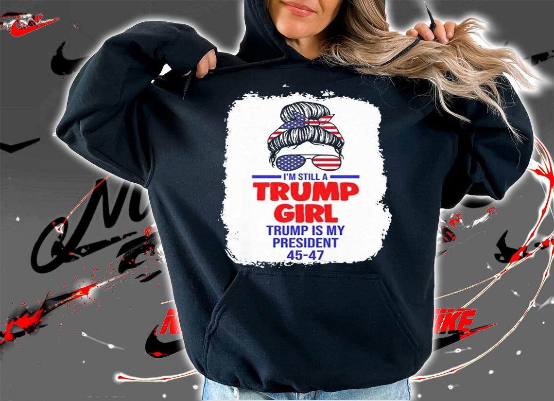 I'm Trump Girl Trump Is President President 45 47 Messy Bun T-Shirt t-shirt hoodie
