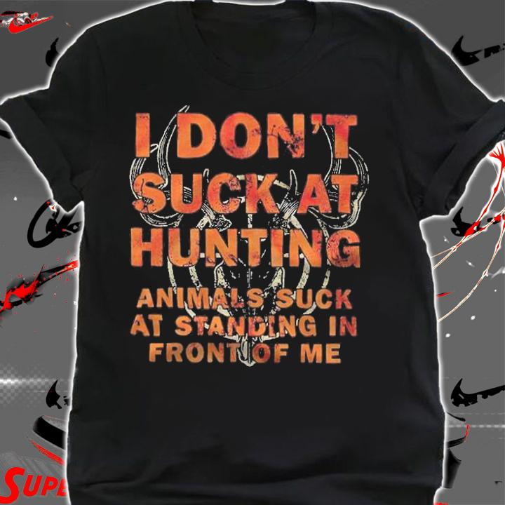 I don't suck at hunting animals suck at standing in front of me T-shirt t-shirt