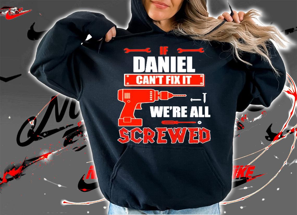 If Daniel Cant Fix It Were All Screwed T-Shirt t-shirt hoodie