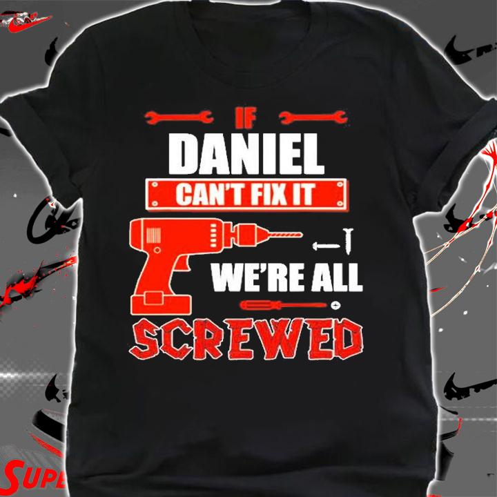 If Daniel Cant Fix It Were All Screwed T-Shirt t-shirt shirt