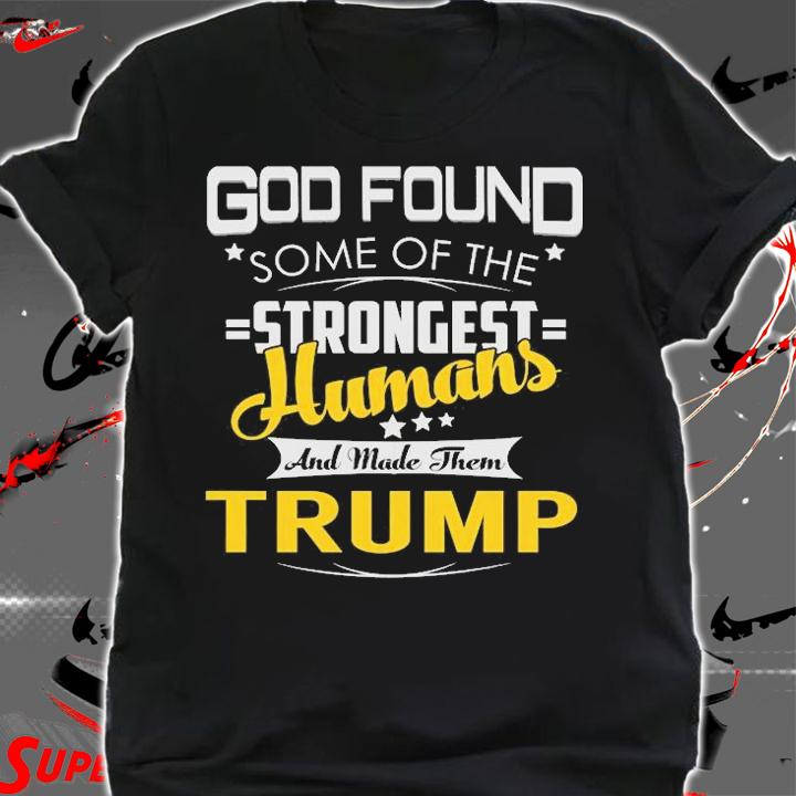 TRUMP Strongest God Found Some Of The Strongest Humans T-Shirt t-shirt