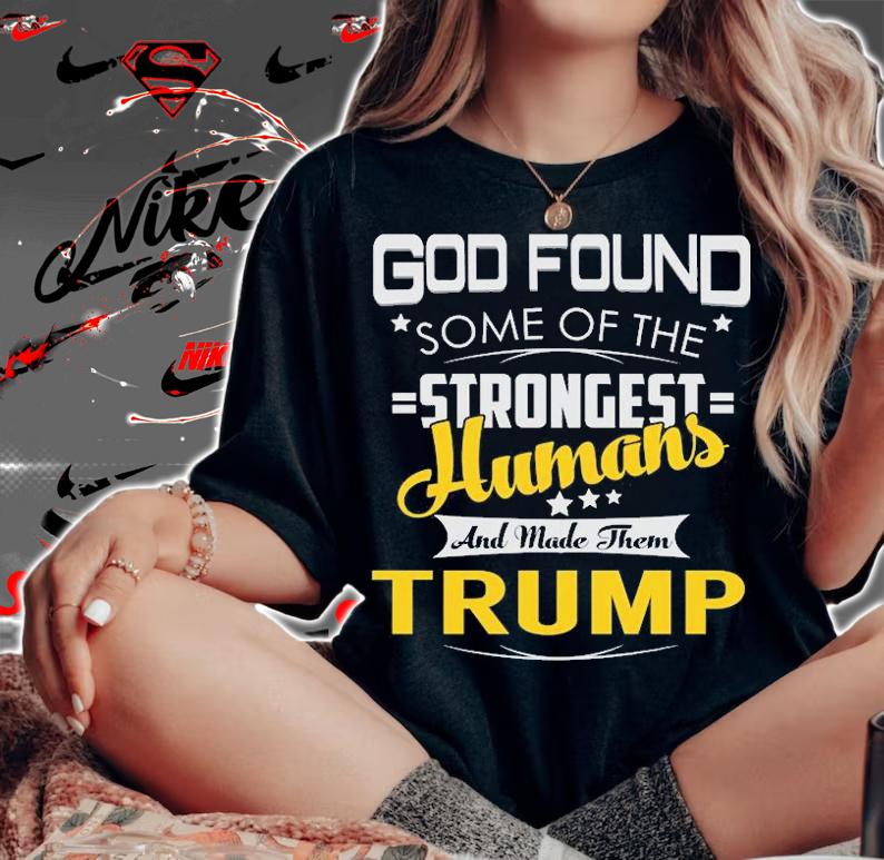 TRUMP Strongest God Found Some Of The Strongest Humans T-Shirt t-shirt
