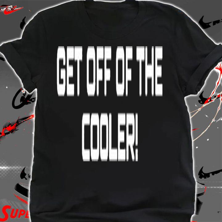 Get Off Of The Cooler Black T-Shirt t-shirt
