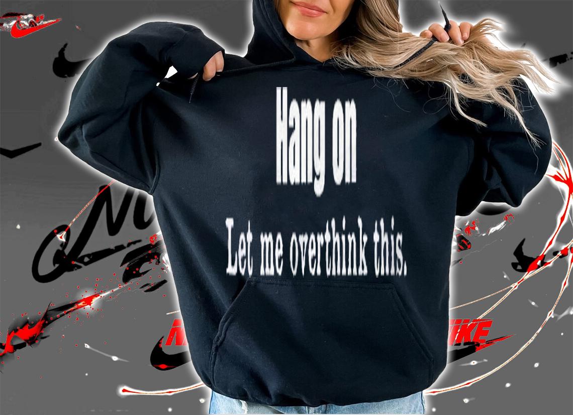 Hang On Let Me Overthink -This Funny Overthinkers Sarcastic Shirt t-shirt