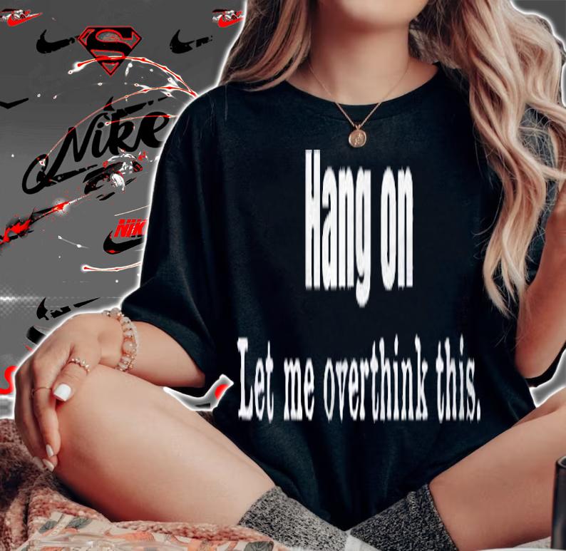 Hang On Let Me Overthink -This Funny Overthinkers Sarcastic Shirt t-shirt