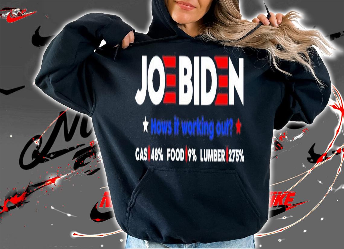 Joe Biden How Is It Working Out Gas 48% Food 9% Lumber 275% Shirt t-shirt hoodie