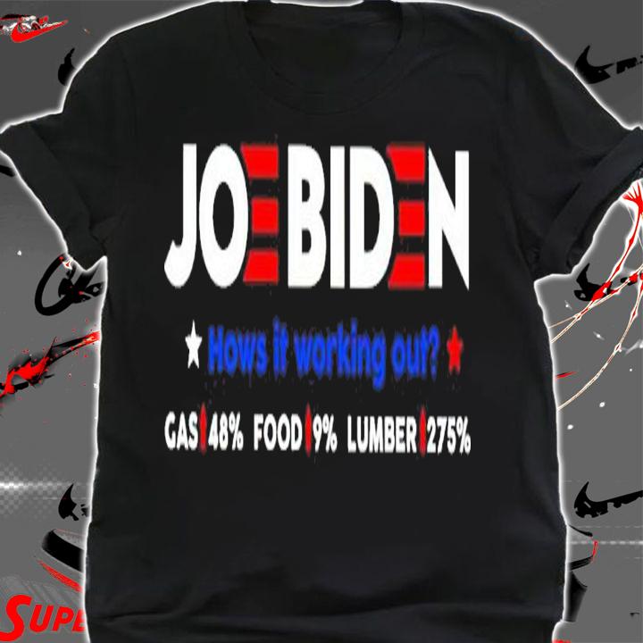 Joe Biden How Is It Working Out Gas 48% Food 9% Lumber 275% Shirt t-shirt shirt