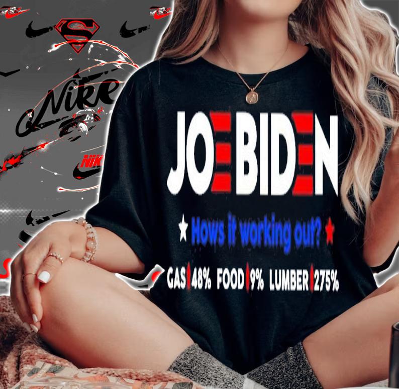 Joe Biden How Is It Working Out Gas 48% Food 9% Lumber 275% Shirt t-shirt woman shirt