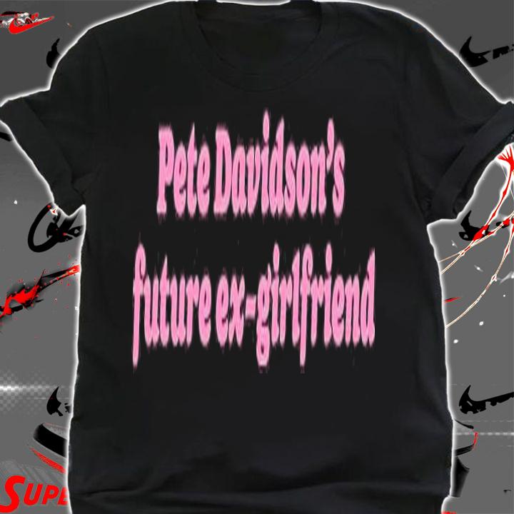 Pete Davidsons Future Ex-Girlfriend T-shirt t-shirt shirt