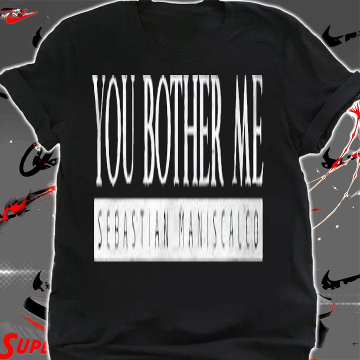 Womens Sebastian Maniscalco You Bother Me Shirt t-shirt