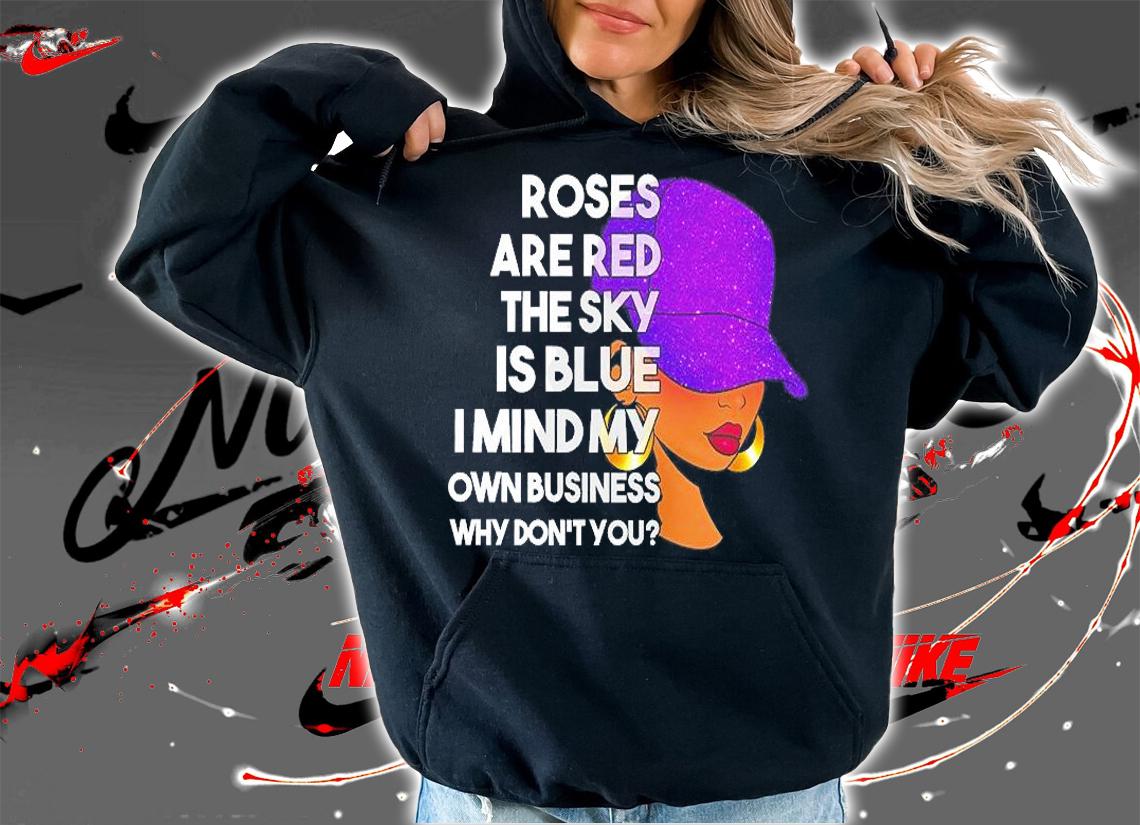 Roses Are Red The Sky Is Blue I Mind My Own Business Why Don't You T-Shirt t-shirt hoodie