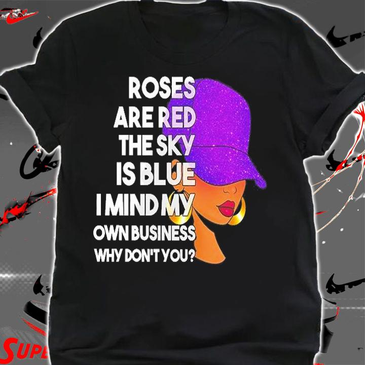 Roses Are Red The Sky Is Blue I Mind My Own Business Why Don't You T-Shirt t-shirt shirt