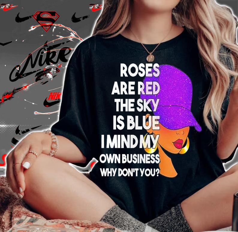 Roses Are Red The Sky Is Blue I Mind My Own Business Why Don't You T-Shirt t-shirt woman shirt