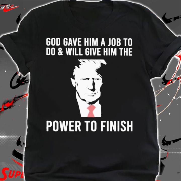 Donald Trump God Gave Him A Job To Do And Will Give Him The Power To Finish Shirt t-shirt shirt