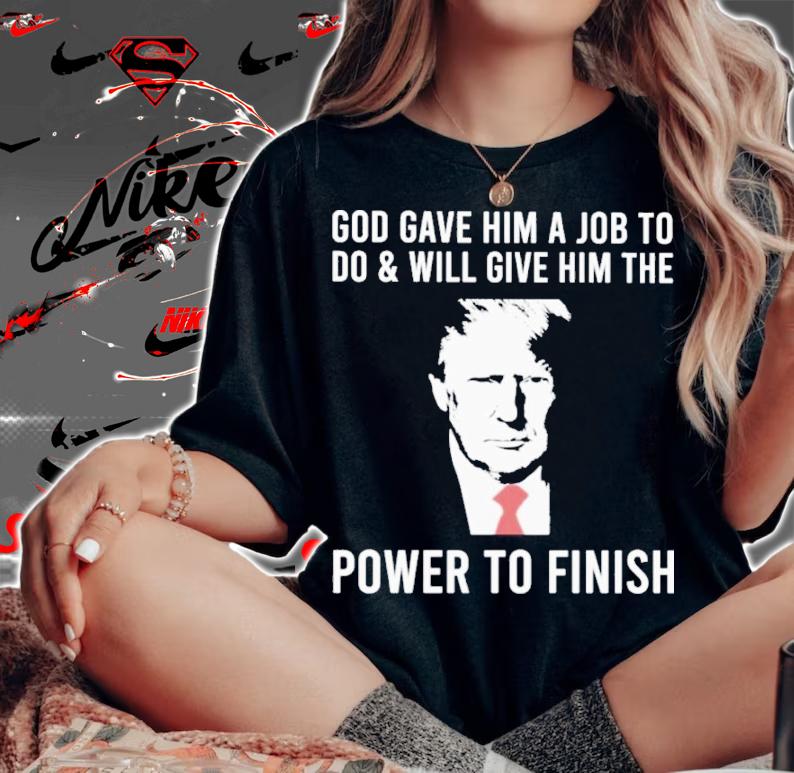 Donald Trump God Gave Him A Job To Do And Will Give Him The Power To Finish Shirt t-shirt woman shirt
