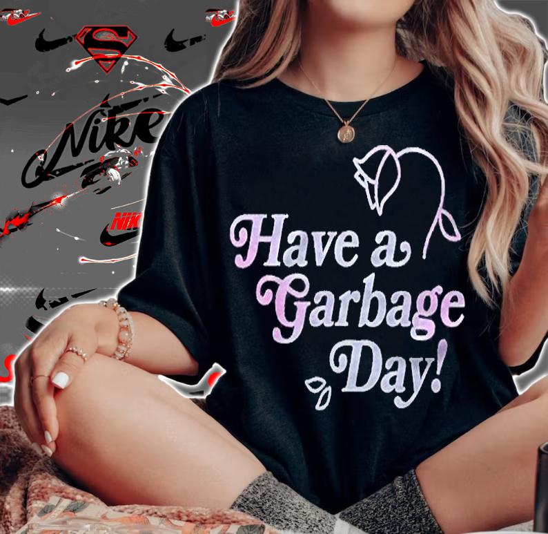 Have A Garbage Day S Gift For Fans For Men And Women Essential Shirt t-shirt woman shirt