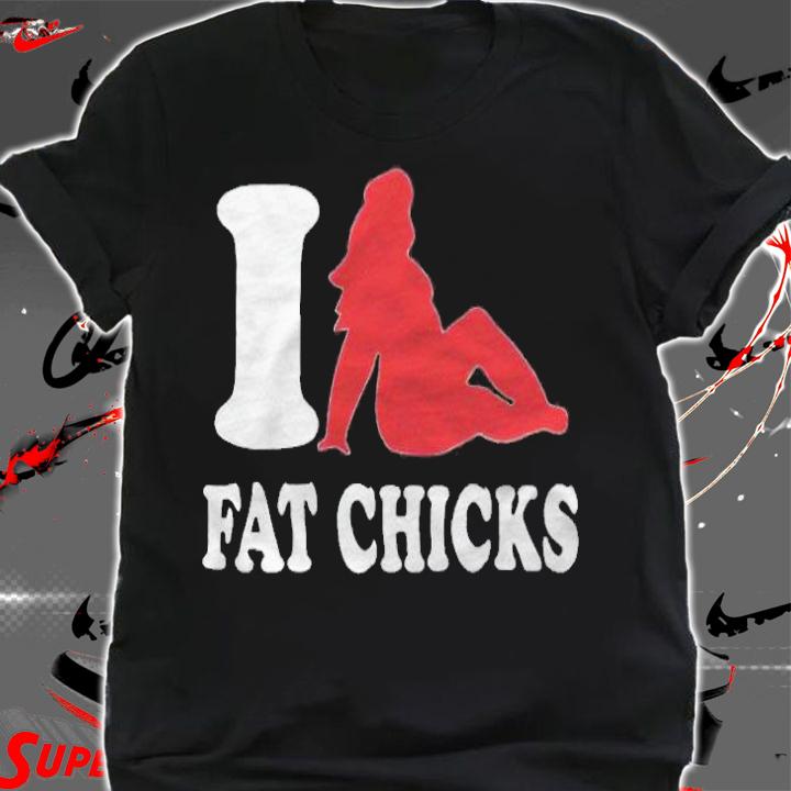 I love fat chicks T-shirt t-shirt shirt