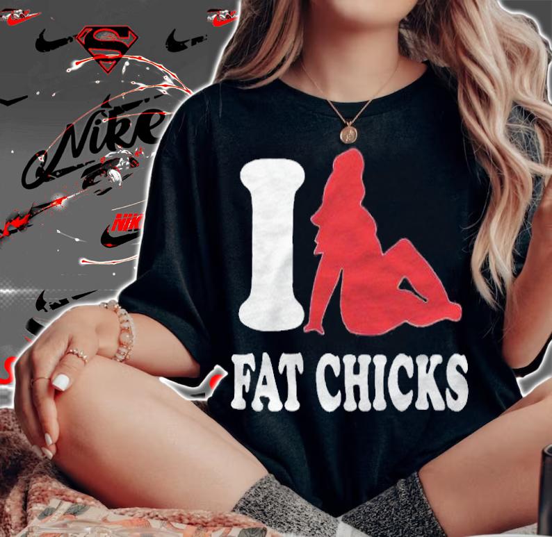 I love fat chicks T-shirt t-shirt woman shirt