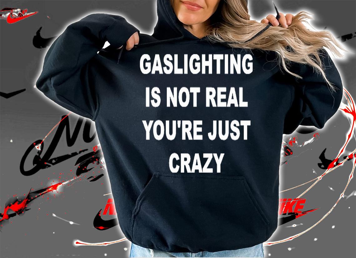 Gaslighting Is Not Real You're Just Crazy Trending T-Shirt