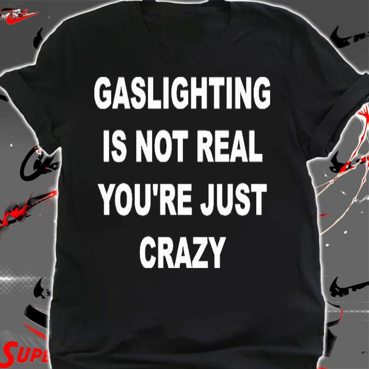 Gaslighting Is Not Real You're Just Crazy Trending T-Shirt