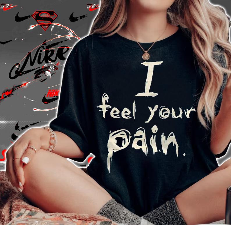 I feel your pain T-shirt woman shirt