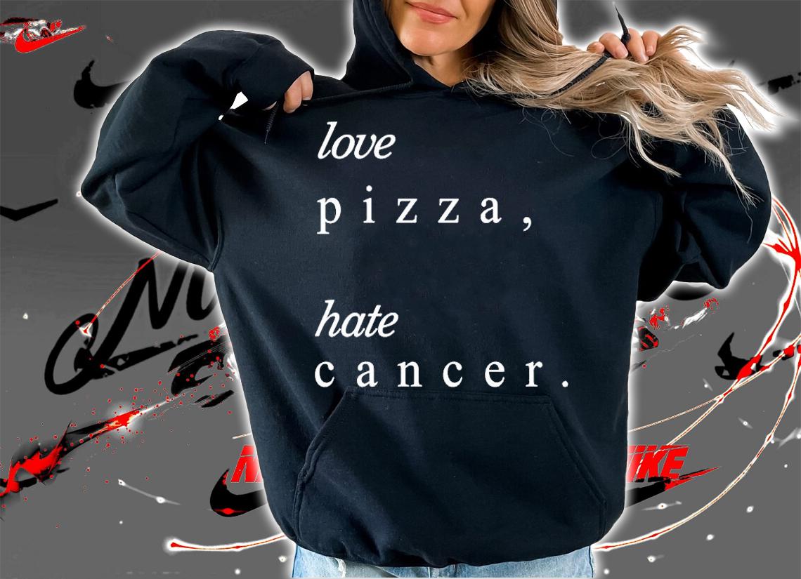Love Pizza Hate Cancer T-Shirt hoodie