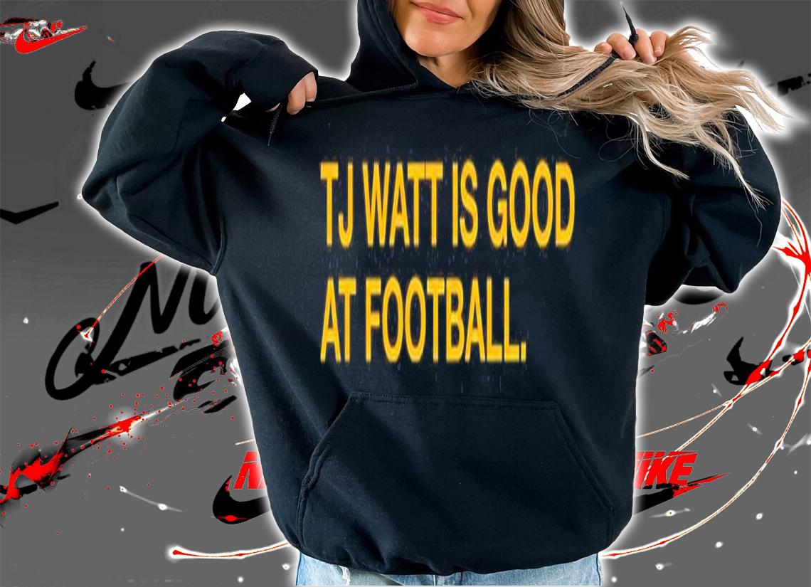 Tj Watt Is Good At Football T-Shirt hoodie