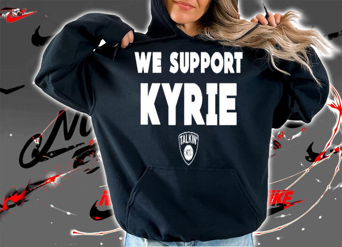 We Support Kyrie Talkin Nets T-Shirt hoodie