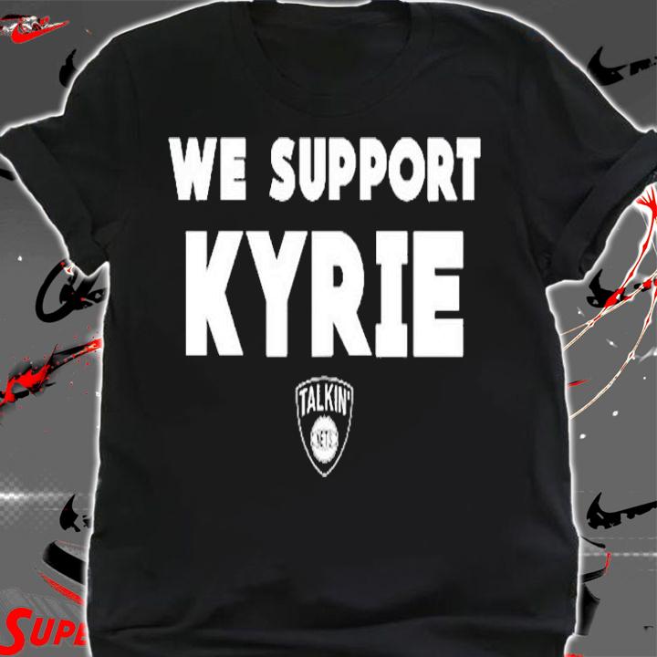 We Support Kyrie Talkin Nets T-Shirt shirt