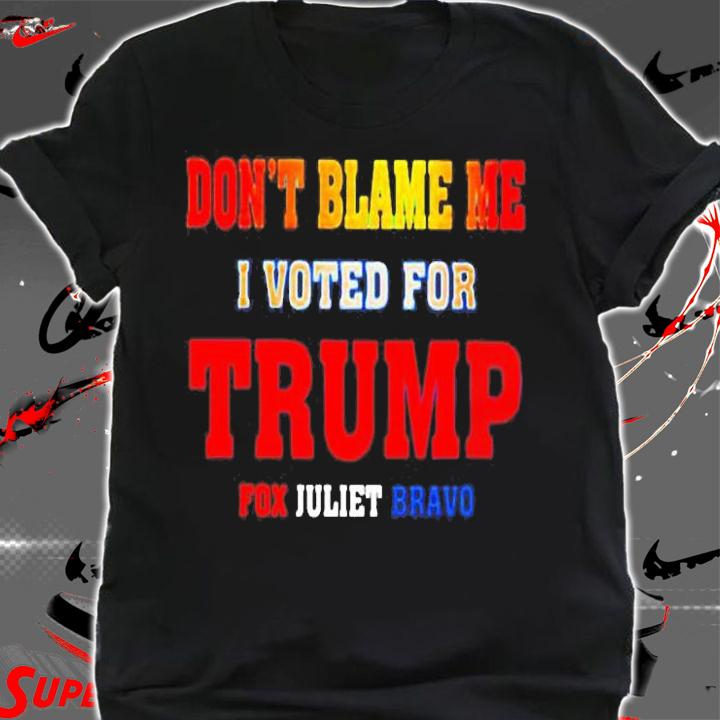 Dont Blame Me I Voted For Trump Fox Juliet Bravo T-Shirt shirt