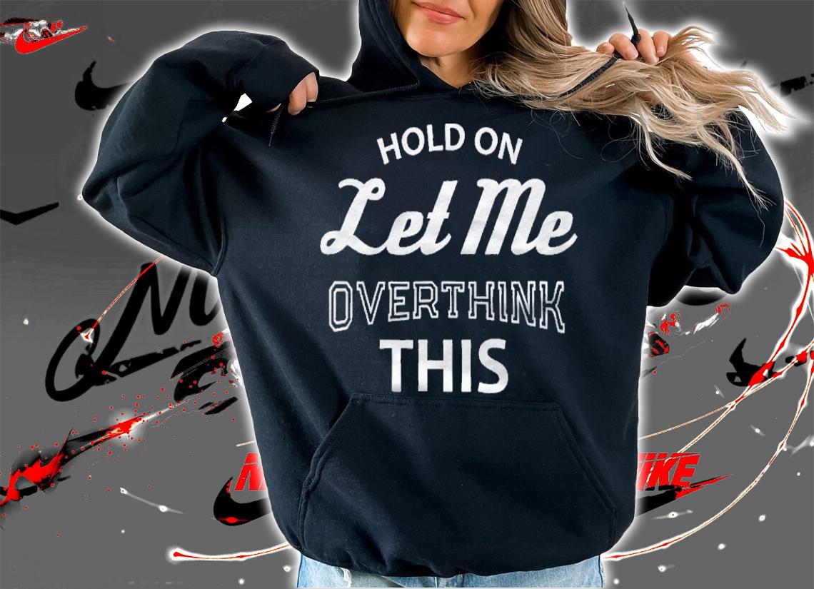 Funny Sayings Hold On Let Me Overthink This Shirt hoodie