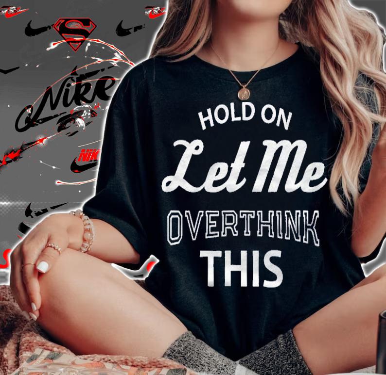 Funny Sayings Hold On Let Me Overthink This Shirt woman shirt