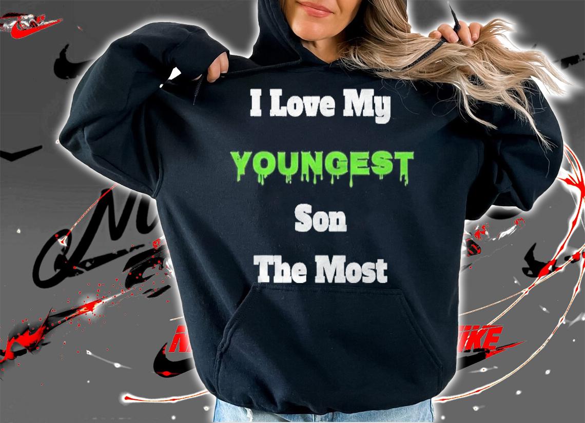 I Love My Youngest Son The Most T-shirt hoodie