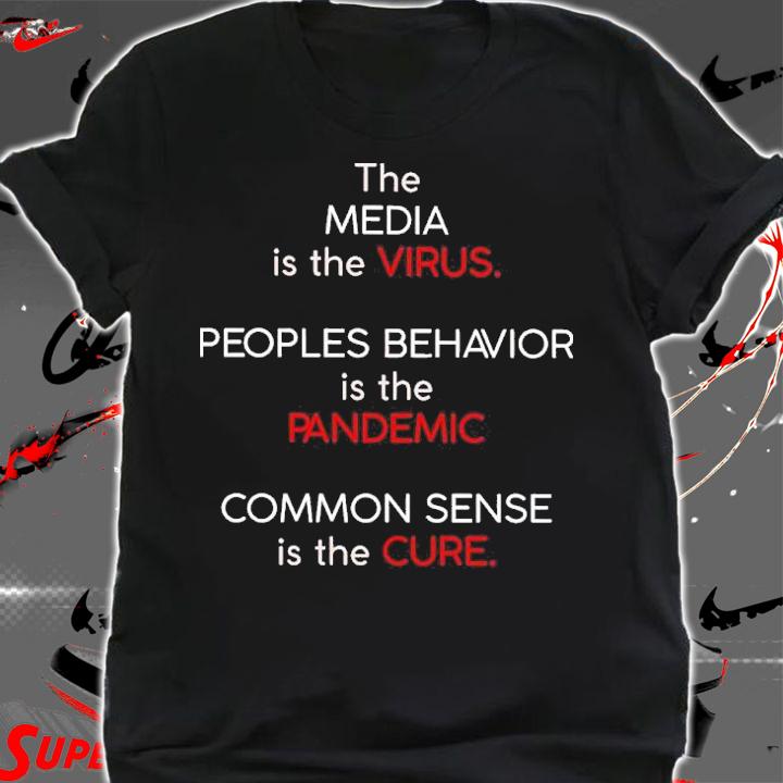 The media is the virus people behavior is the pandemic common sense is the cure shirt shirt