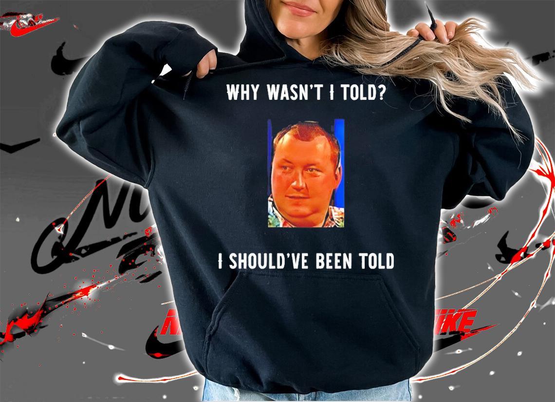 Wayne Mardle Why Wasn't I Told I Should've Been Told Shirt hoodie