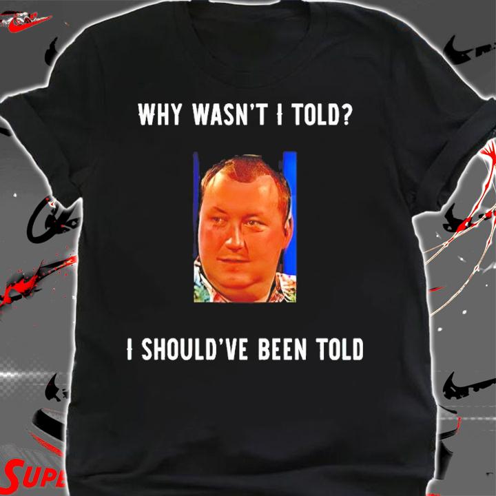 Wayne Mardle Why Wasn't I Told I Should've Been Told Shirt shirt