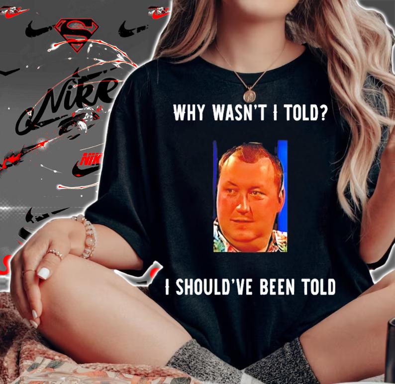 Wayne Mardle Why Wasn't I Told I Should've Been Told Shirt woman shirt