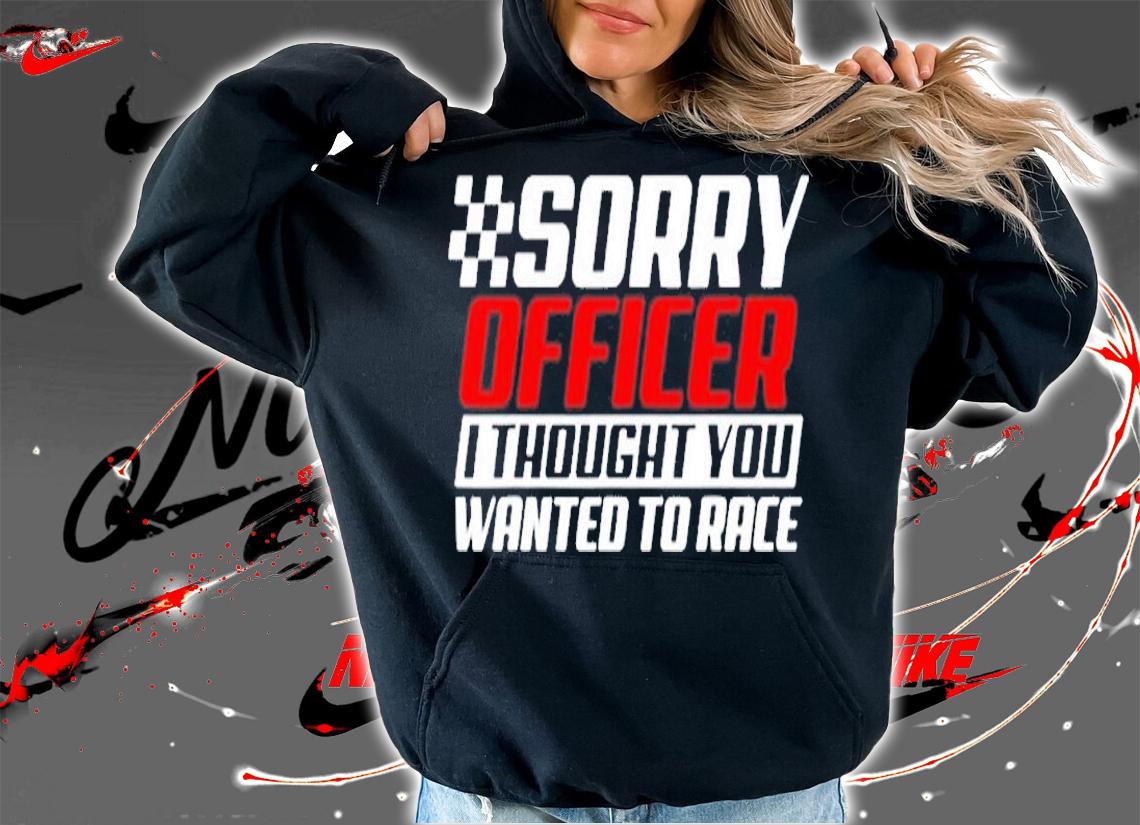 Sorry Officer I Thought You Wanted To Race Gift Funny Racer T-Shirt