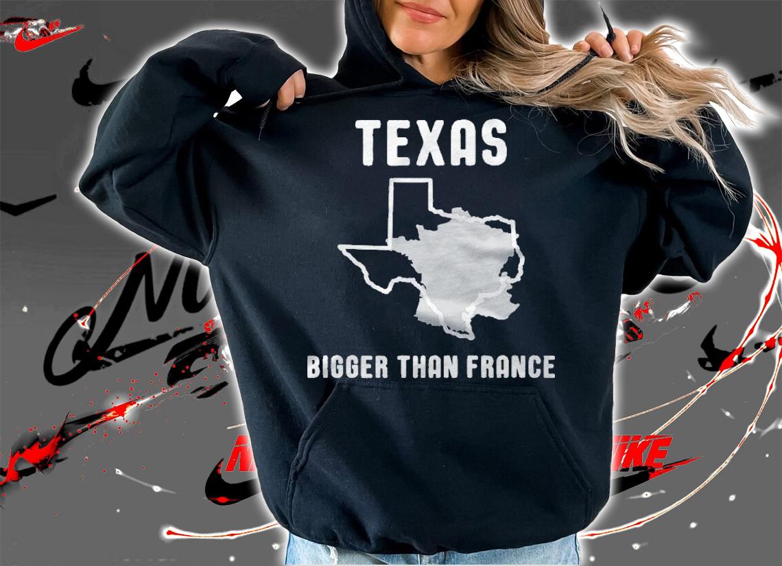Texas Is Bigger Than France Funny Lone Star Shirt hoodie