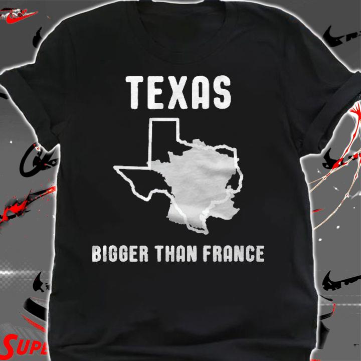 Texas Is Bigger Than France Funny Lone Star Shirt shirt