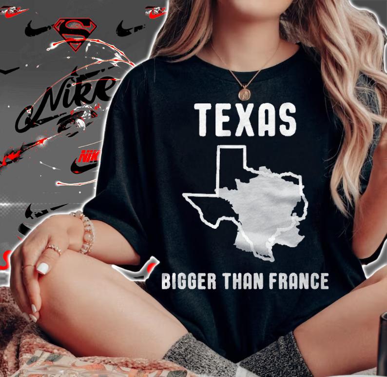 Texas Is Bigger Than France Funny Lone Star Shirt woman shirt