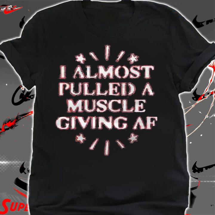 I Almost Pulled A Muscle Giving Af Apparel For Life T-shirt