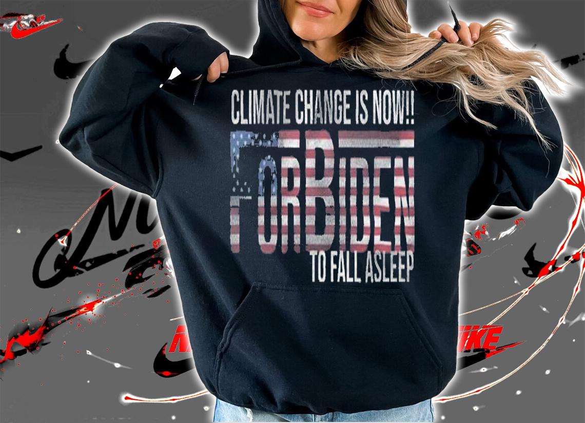 Climate Change Is Now - For Biden To Fall Asleep T-Shirt hoodie