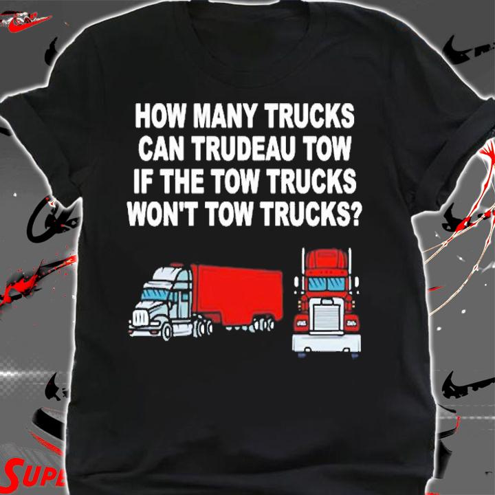 How Many Trucks Can Trudeau Tow If The Tow Trucks Won't Tow Trucks T-Shirt