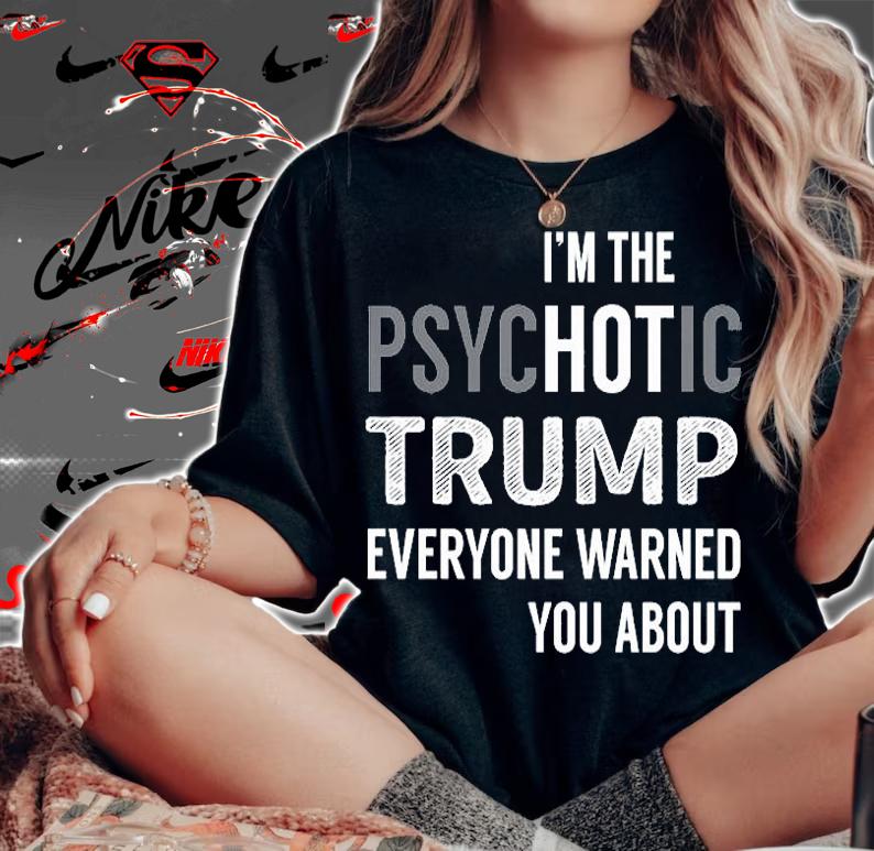 I'm the Psychotic Trump Everyone Warned You About T-Shirt woman shirt