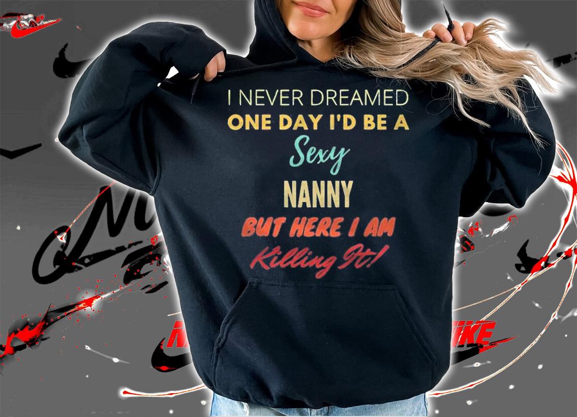 I Never Dreamed One Day Id Be A Sexy Nanny Shirt