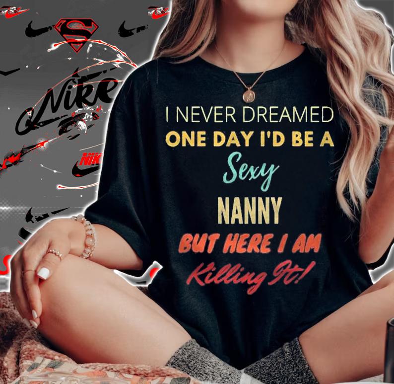 I Never Dreamed One Day Id Be A Sexy Nanny Shirt